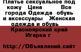 Платье сексуальное под кожу › Цена ­ 500 - Все города Одежда, обувь и аксессуары » Женская одежда и обувь   . Красноярский край,Игарка г.